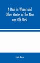 A Deal in Wheat and Other Stories of the New and Old West, Norris Frank