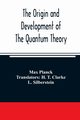 The origin and development of the quantum theory, Planck Max