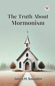The Truth About Mormonism, Snowden James H.