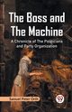 The Boss and the Machine A Chronicle of the Politicians and Party Organization, Peter Orth Samuel