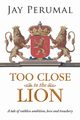 TOO CLOSE TO THE LION, Perumal Jay
