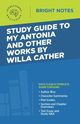 Study Guide to My Antonia and Other Works by Willa Cather, Intelligent Education
