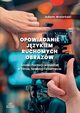 Opowiadanie jzykiem ruchomych obrazw. rodki narracji wizualnej w filmie, telewizji i internecie, Wolaski Adam