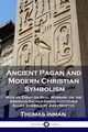 Ancient Pagan and Modern Christian Symbolism, Inman Thomas