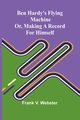 Ben Hardy's flying machine; or, Making a record for himself, V. Webster Frank