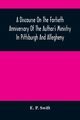 A Discourse On The Fortieth Anniversary Of The Author'S Ministry In Pittsburgh And Allegheny, P. Swift E.