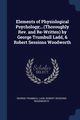Elements of Physiological Psychology;...(Thoroughly Rev. and Re-Written) by George Trumbull Ladd, & Robert Sessions Woodworth, Ladd George Trumbull