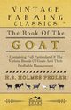 The Book of the Goat - Containing Full Particulars of the Various Breeds of Goats and Their Profitable Management, Pegler H. S. Holmes