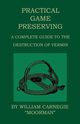 Practical Game Preserving - A Complete Guide To The Destruction Of Vermin, Carnegie William