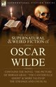 The Collected Supernatural & Weird Fiction of Oscar Wilde-Includes the Novel 'The Picture of Dorian Gray,' 'Lord Arthur Savile's Crime,' 'The Canterville Ghost' & More Tales of the Strange and Unusual, Wilde Oscar