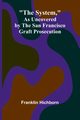 The System, As Uncovered by the San Francisco Graft Prosecution, Hichborn Franklin