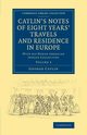 Catlin's Notes of Eight Years' Travels and Residence in Europe, Catlin George