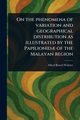 On the Phenomena of Variation and Geographical Distribution as Illustrated by the Papilionid? of the Malayan Region, Wallace Alfred Russel