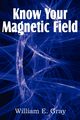 Know Your Magnetic Field, Gray William E.