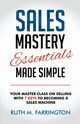 Sales Mastery Essentials Made Simple, Farrington Ruth M.