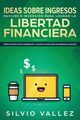 Ideas sobre ingresos pasivos e inversin para lograr la libertad financiera, Vallez Silvio