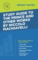 Study Guide to The Prince and Other Works by Niccolo Machiavelli, Intelligent Education