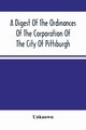 A Digest Of The Ordinances Of The Corporation Of The City Of Pittsburgh, Unknown