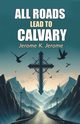 All Roads Lead To Calvary, Jerome Jerome K.