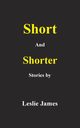 Short and Shorter Stories, James Leslie