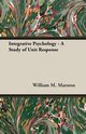 Integrative Psychology - A Study of Unit Response, Marston William M.