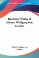 Dramatic Works of Johann Wolfgang von Goethe, Goethe Johann Wolfgang von