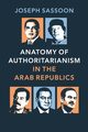 Anatomy of Authoritarianism in the Arab Republics, Sassoon Joseph