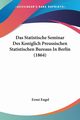 Das Statistische Seminar Des Koniglich Preussischen Statistischen Bureaus In Berlin (1864), Engel Ernst