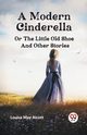 A Modern Cinderella or The Little Old Shoe And Other Stories, May Alcott Louisa