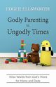 Godly Parenting in Ungodly Times, Ellsworth Roger