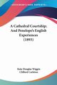 A Cathedral Courtship; And Penelope's English Experiences (1893), Wiggin Kate Douglas