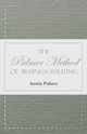 The Palmer Method of Business Writing;A Series of Self-teaching Lessons in Rapid, Plain, Unshaded, Coarse-pen, Muscular Movement Writing for Use in All Schools, Public or Private, Where an Easy and Legible Handwriting is the Object Sought; Also for the Ho, Palmer Austin