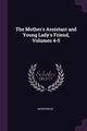 The Mother's Assistant and Young Lady's Friend, Volumes 4-5, Anonymous