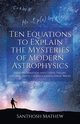 Ten Equations to Explain the Mysteries of Modern Astrophysics, Mathew Santhosh