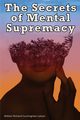 The Secrets of Mental Supremacy, William Richard Cunningham Latson