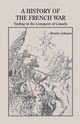 A History of the French War, Ending in the Conquest of Canada with a Preliminary Account of the Early Attempts at Colonization and Struggles for the Possession of the Continent, Johnson Rossiter