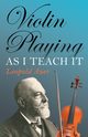 Violin Playing as I Teach It, Auer Leopold