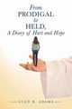 From Prodigal to Held, a Diary of Hurt and Hope, Adams Lucy B.