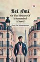 Bel Ami Or The History Of A Scoundrel A Novel, Maupassant Guy De