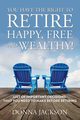 You Have the Right to Retire Happy, Free and Wealthy! List of Important Decisions that You Need to Make Before Retiring, Jackson Donna