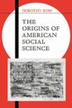 The Origins of American Social Science, Ross Dorothy
