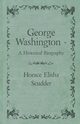 George Washington  - A Historical Biography, Scudder Horace Elisha