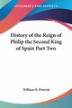 History of the Reign of Philip the Second King of Spain Part Two, Prescott William H.