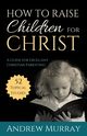 How to Raise Children for Christ, Murray Andrew