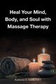 Heal Your Mind, Body, and Soul with Massage, Smith LMT Katherine E.