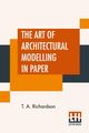 The Art Of Architectural Modelling In Paper, Richardson T. A.