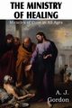 The Ministry of Healing, Miracles of cure in all ages, Gordon A. J.