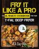 Fry It Like A Pro The Ultimate Cookbook for Your T-fal Deep Fryer, Jacobs Eli