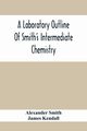 A Laboratory Outline Of Smith'S Intermediate Chemistry, Smith Alexander