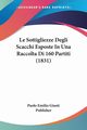 Le Sottigliezze Degli Scacchi Esposte In Una Raccolta Di 160 Partiti (1831), Paolo Emilio Giusti Publisher